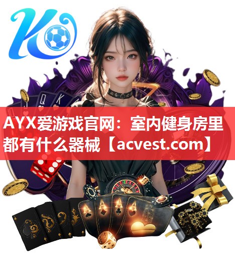 AYX爱游戏官网：室内健身房里都有什么器械