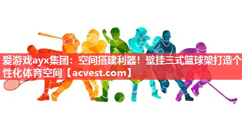 爱游戏ayx集团：空间搭建利器！壁挂三式篮球架打造个性化体育空间