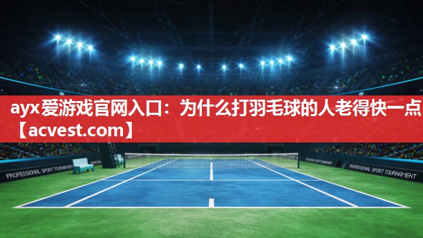 ayx爱游戏官网入口：为什么打羽毛球的人老得快一点