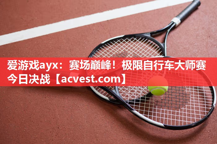 爱游戏ayx：赛场巅峰！极限自行车大师赛今日决战